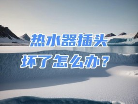 热水器插头合集的拆解方法是什么？拆解时应该注意什么？