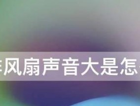 电脑风扇声音大的解决方法（怎样减少电脑风扇噪音）